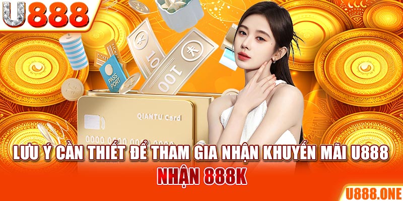 Lưu ý cần thiết để tham gia nhận khuyến mãi U888 nhận 888K