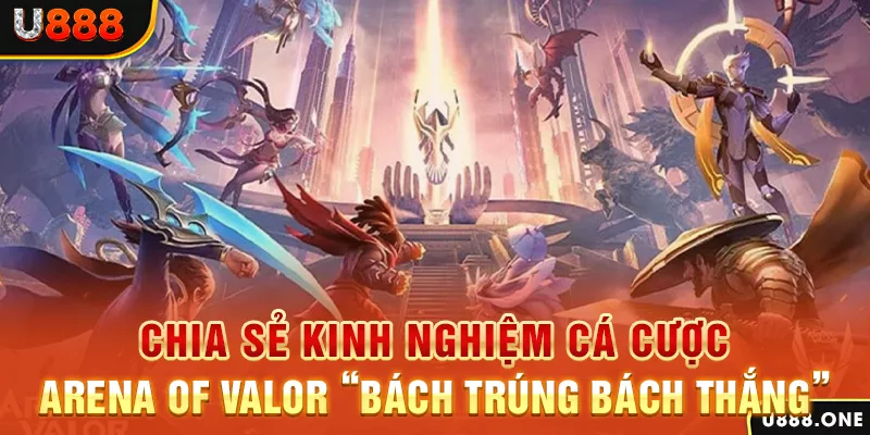 Chia sẻ kinh nghiệm cá cược Arena Of Valor “bách trúng bách thắng”